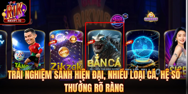 Trải nghiệm sảnh hiện đại, nhiều loại cá, hệ số thưởng rõ ràng