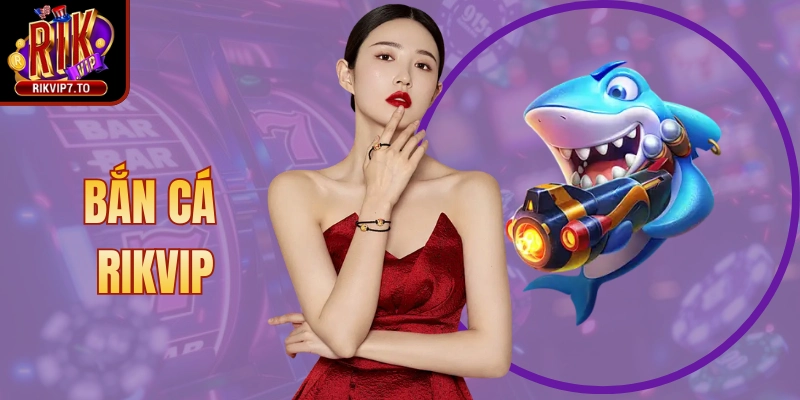 Bắn Cá Rikvip - Trải Nghiệm Sảnh Thưởng Cực Hấp Dẫn