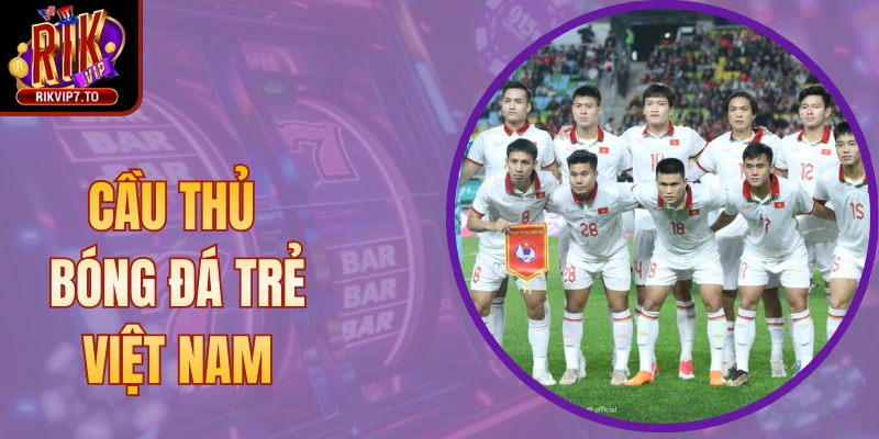 Cầu Thủ Bóng Đá Trẻ Việt Nam - Nhận Định Tiềm Năng 2025