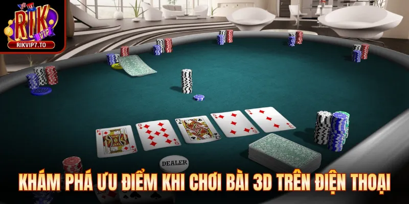Khám phá ưu điểm khi chơi bài 3D trên điện thoại