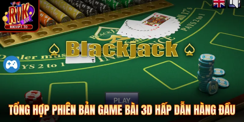 Tổng hợp phiên bản game bài 3D hấp dẫn hàng đầu