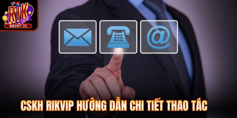 Cskh rikvip hướng dẫn chi tiết thao tác, giải đáp thắc mắc kịp thời