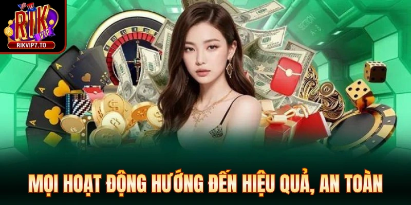 Mọi hoạt động được hướng dẫn đến hiệu quả, an toàn và trải nghiệm tối ưu giới thiệu Rikvip