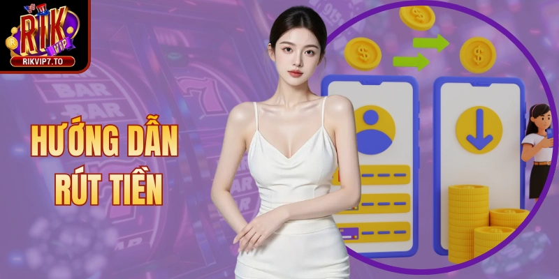 Hướng Dẫn Rút Tiền Rikvip An Toàn, Xử Lý Chỉ Trong Phút
