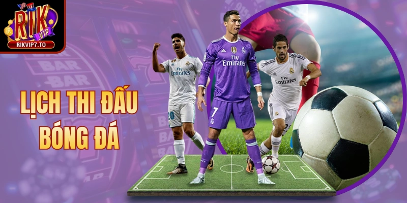 Lịch Thi Đấu Bóng Đá - Cập Nhật Thông Tin Nhanh Chuẩn