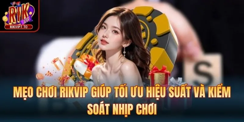 Mẹo chơi Rikvip giúp tối ưu hiệu suất và kiểm soát nhịp chơi