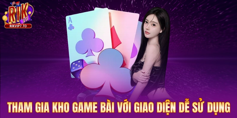 Tham gia kho game bài với giao diện dễ sử dụng