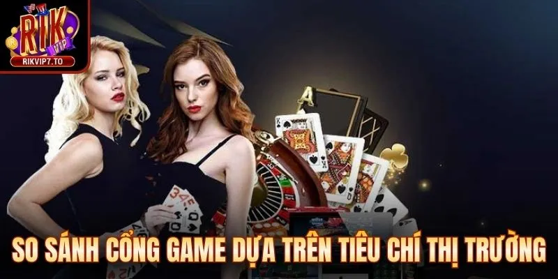 So sánh cổng game dựa trên tiêu chí thị trường