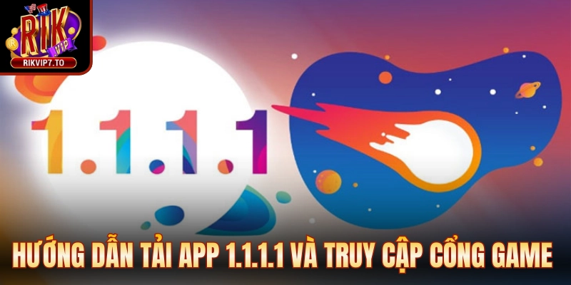 Hướng dẫn tải app 1.1.1.1 và truy cập cổng game đơn giản