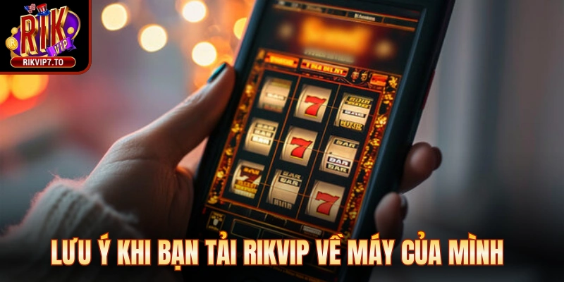 Lưu ý khi bạn tải Rikvip về máy của mình