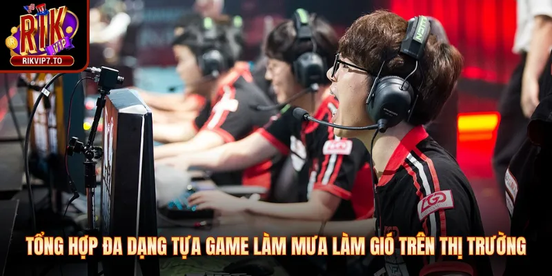 Tổng hợp đa dạng tựa game làm mưa làm gió trên thị trường