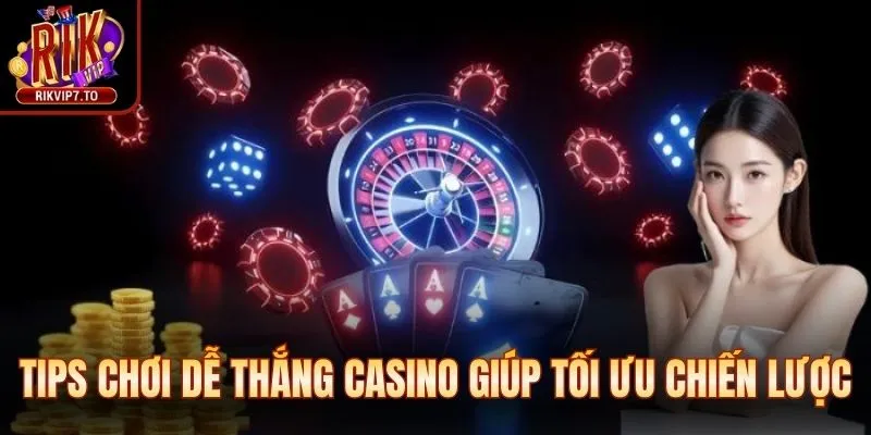 Các tips chơi dễ thắng casino giúp tối ưu chiến lược