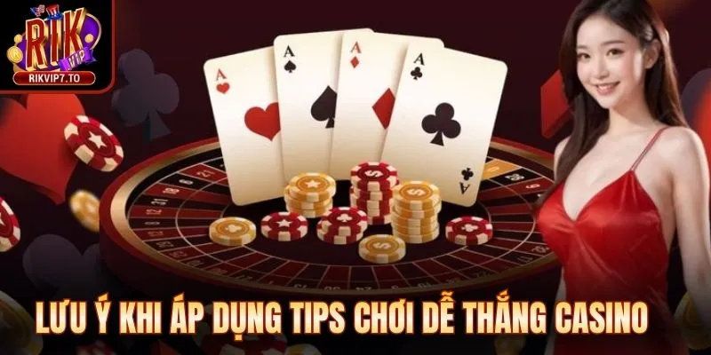 Lưu ý khi áp dụng tips chơi dễ thắng casino