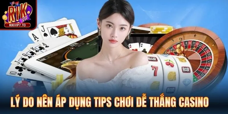 Lý do nên áp dụng tips chơi dễ thắng casino
