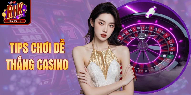 Tips Chơi Dễ Thắng Casino – Bí Quyết Hay Cần Vận Dụng