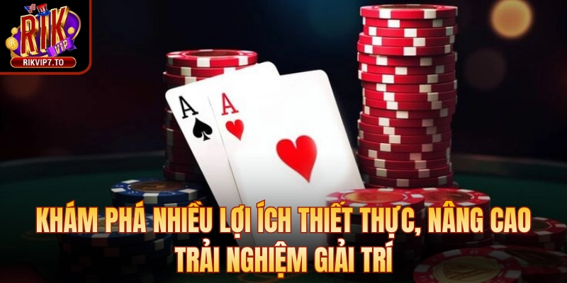 Khám phá nhiều lợi ích thiết thực, nâng cao trải nghiệm giải trí