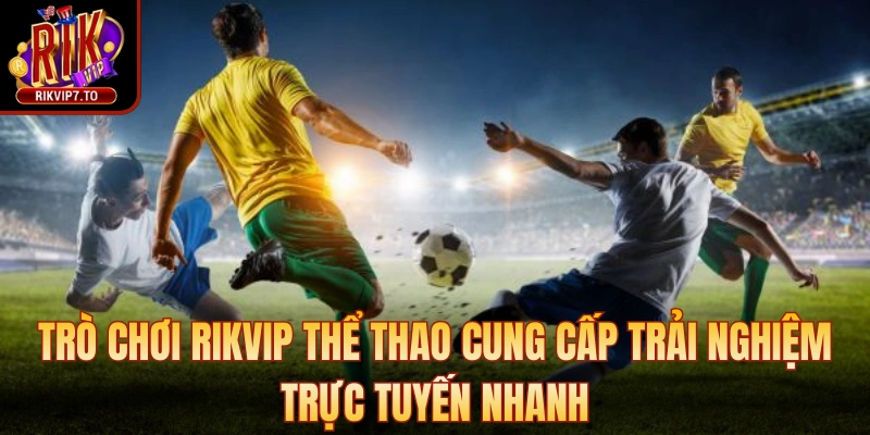 Trò chơi Rikvip thể thao cung cấp trải nghiệm trực tuyến nhanh chóng