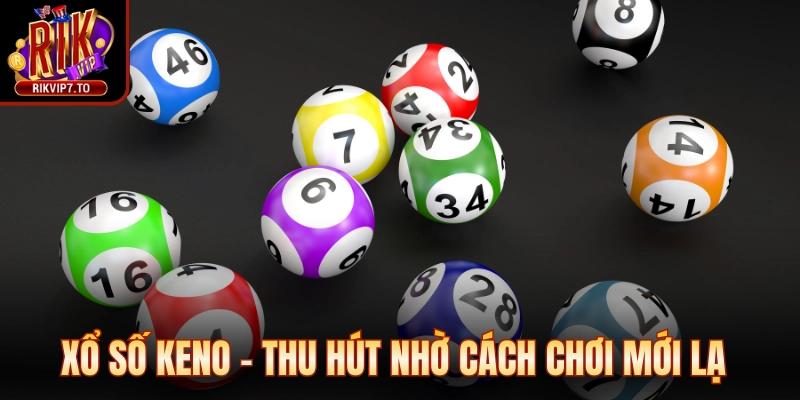 Xổ số Keno - Thu hút nhờ cách chơi mới lạ