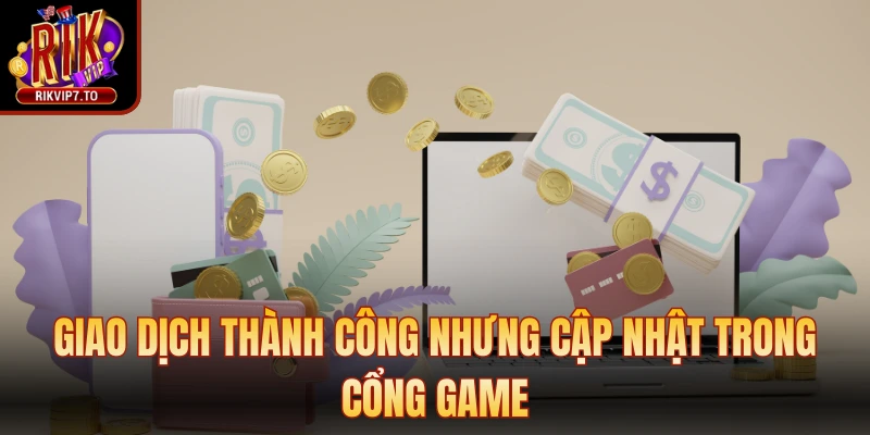 Giao dịch thành công nhưng cập nhật trong cổng game