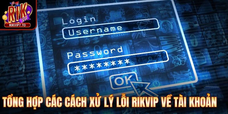 Tổng hợp các cách xử lý lỗi Rikvip về tài khoản