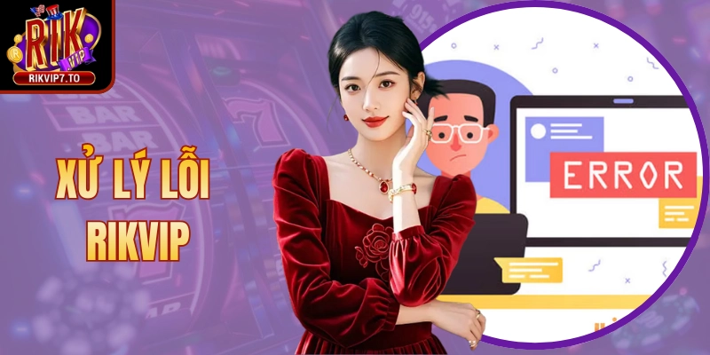Xử Lý Lỗi Rikvip Nhanh Chóng Với Hướng Dẫn Chi Tiết